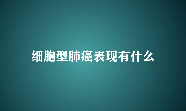 细胞型肺癌表现有什么