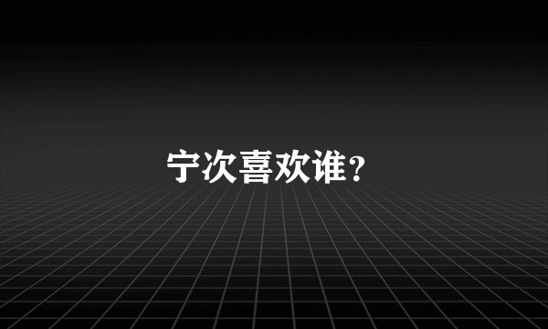 宁次喜欢谁？
