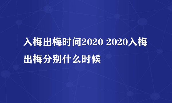 入梅出梅时间2020 2020入梅出梅分别什么时候