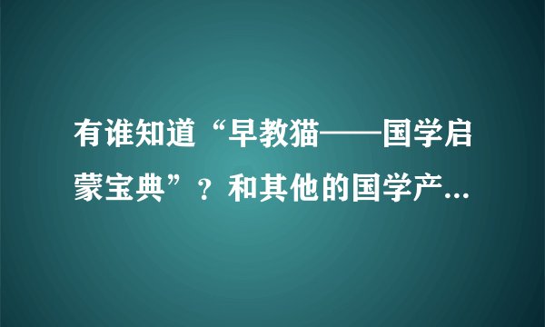 有谁知道“早教猫——国学启蒙宝典”？和其他的国学产品有什么区别啊？