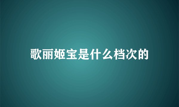 歌丽姬宝是什么档次的