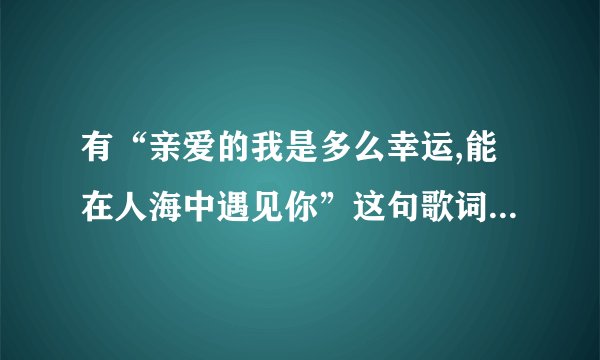 有“亲爱的我是多么幸运,能在人海中遇见你”这句歌词的歌名是什么