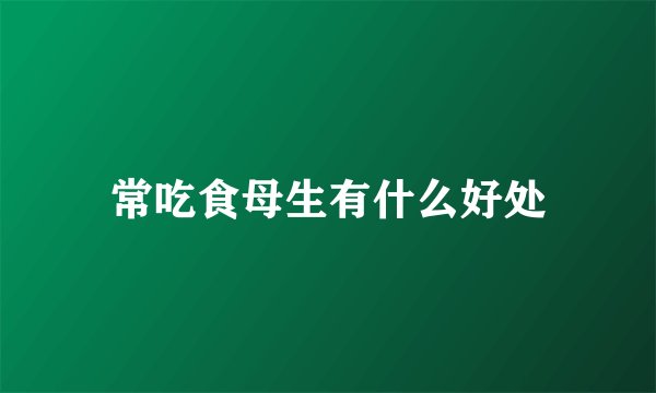 常吃食母生有什么好处