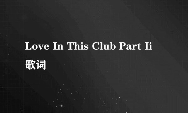 Love In This Club Part Ii 歌词
