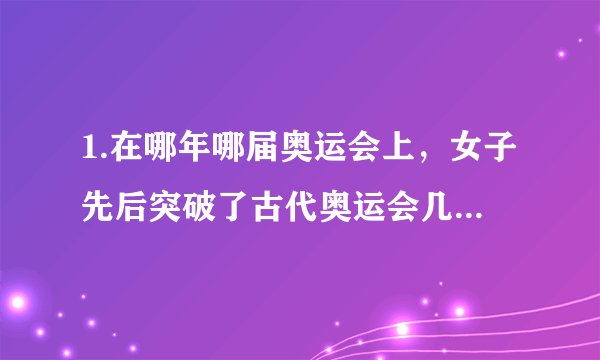 1.在哪年哪届奥运会上,女子先后突破了古代奥运会几千年的束缚,首次出席了奥运会比赛?