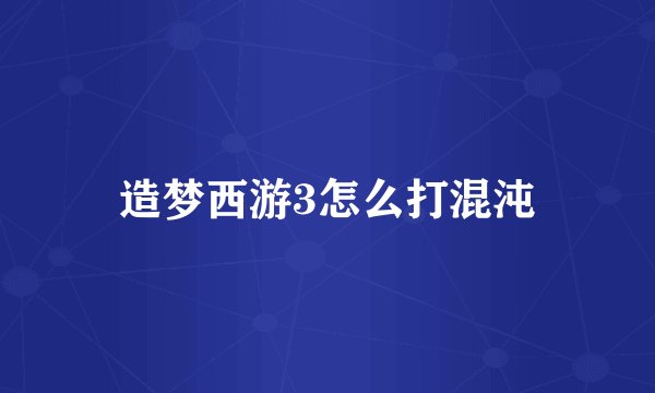 造梦西游3怎么打混沌