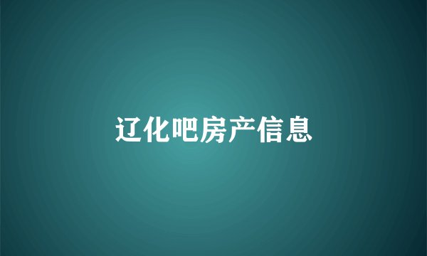 辽化吧房产信息