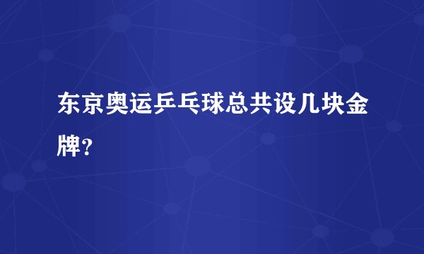 东京奥运乒乓球总共设几块金牌？