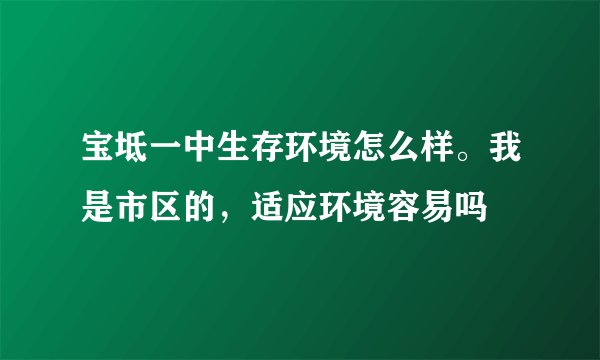宝坻一中生存环境怎么样。我是市区的,适应环境容易吗