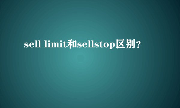 sell limit和sellstop区别？
