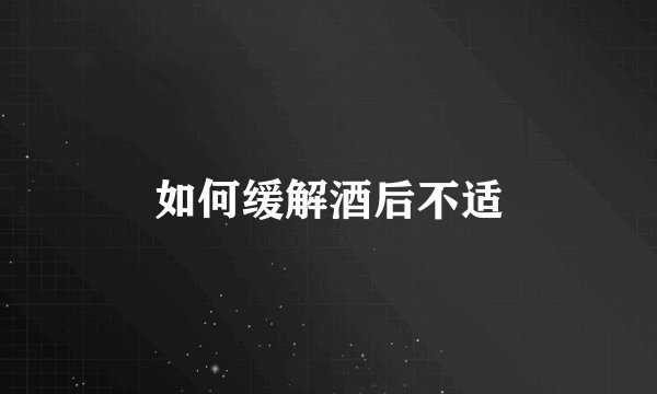 如何缓解酒后不适