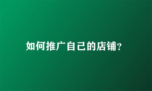 如何推广自己的店铺?