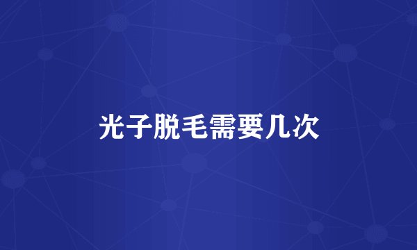 光子脱毛需要几次