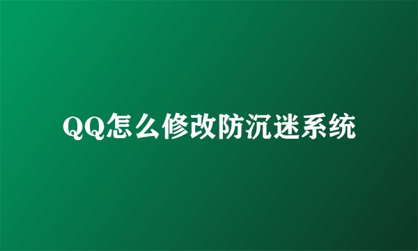 QQ怎么修改防沉迷系统