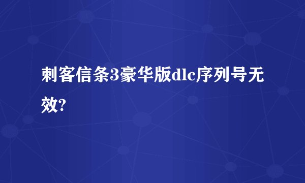 刺客信条3豪华版dlc序列号无效?