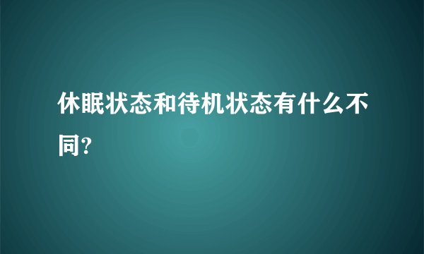 休眠状态和待机状态有什么不同?