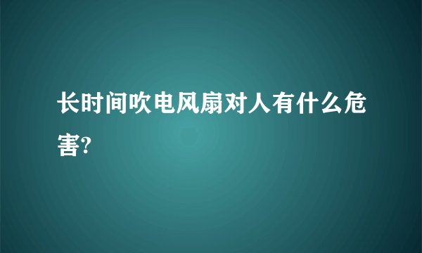 长时间吹电风扇对人有什么危害?
