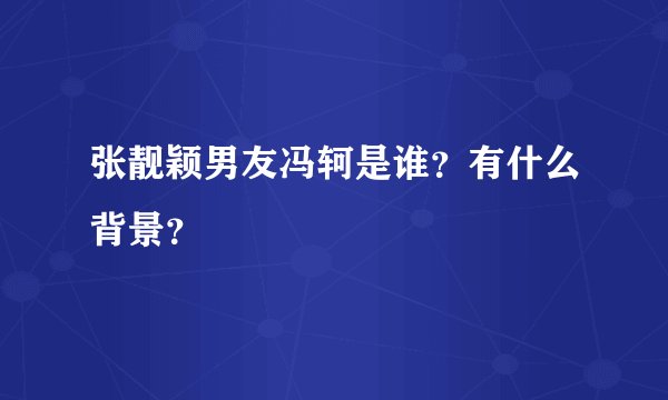 张靓颖男友冯轲是谁?有什么背景?