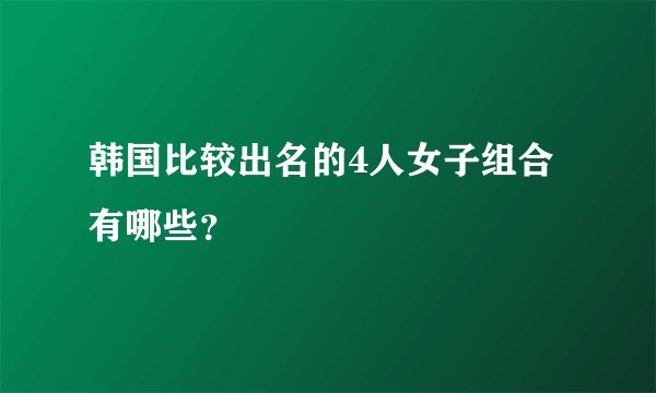 韩国比较出名的4人女子组合有哪些？