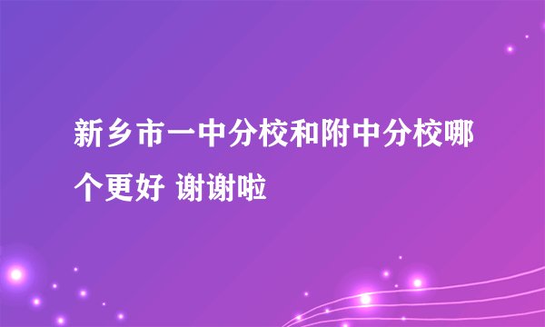 新乡市一中分校和附中分校哪个更好 谢谢啦