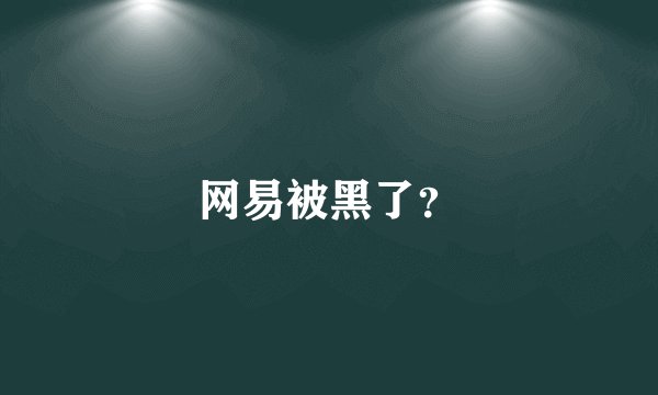 网易被黑了？