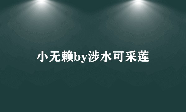 小无赖by涉水可采莲