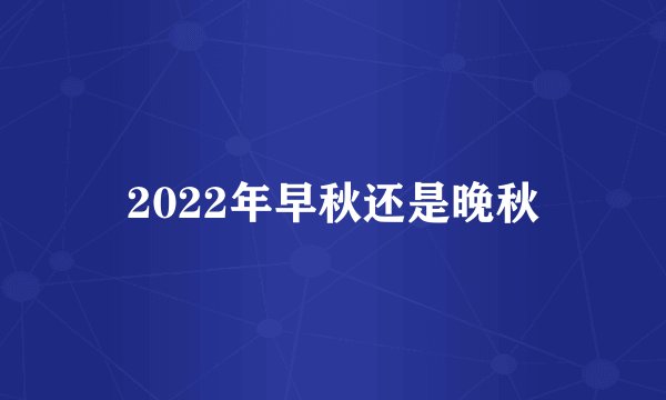 2022年早秋还是晚秋