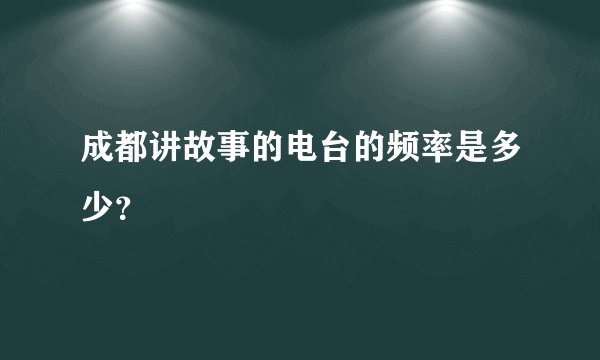 成都讲故事的电台的频率是多少？