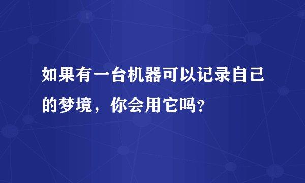 如果有一台机器可以记录自己的梦境，你会用它吗？