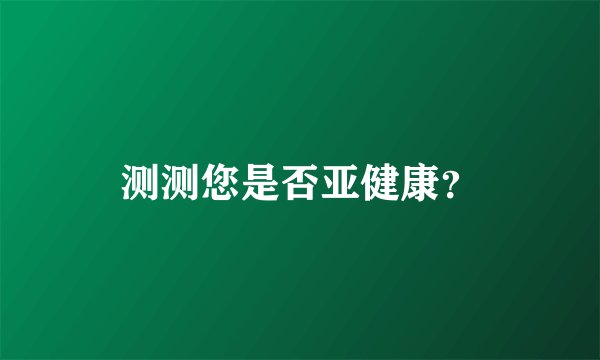 测测您是否亚健康?