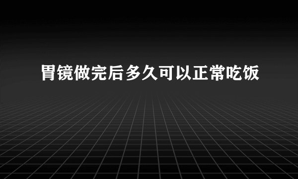 胃镜做完后多久可以正常吃饭