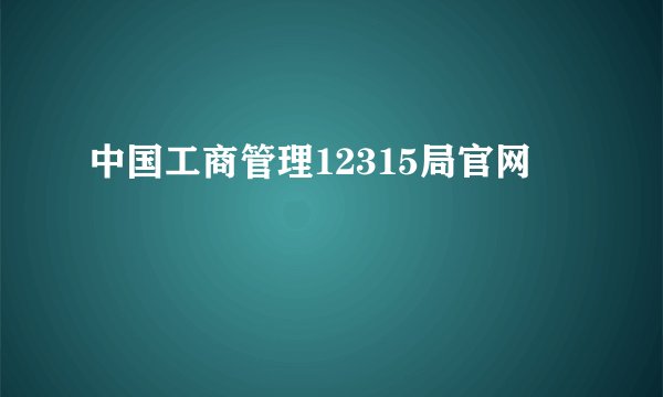 中国工商管理12315局官网