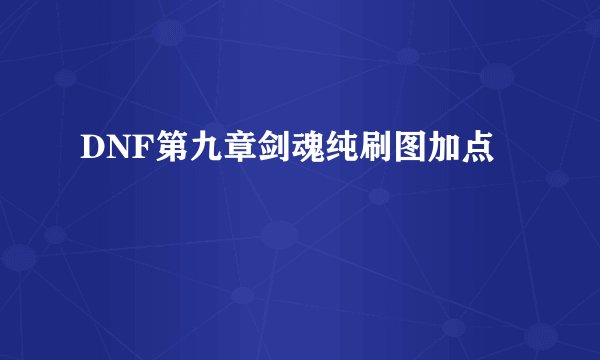 DNF第九章剑魂纯刷图加点