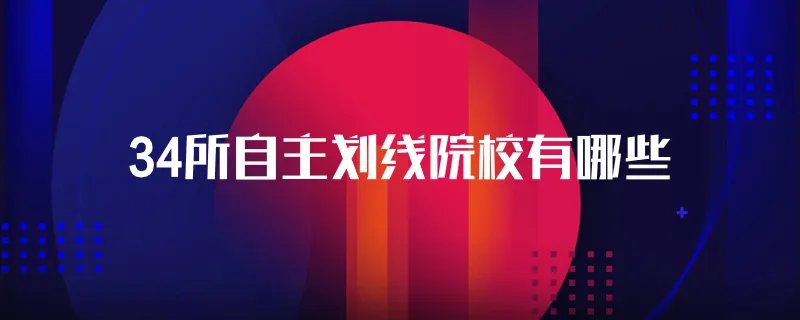 34所自主划线院校有哪些