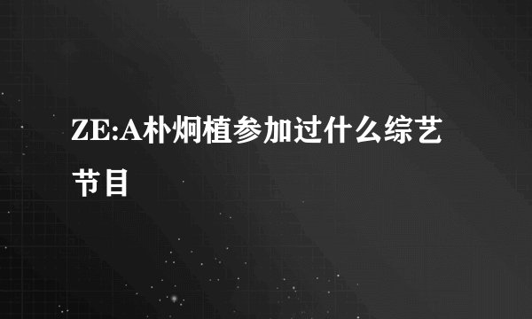 ZE:A朴炯植参加过什么综艺节目