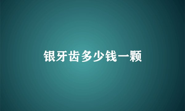 银牙齿多少钱一颗