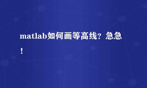 matlab如何画等高线？急急！