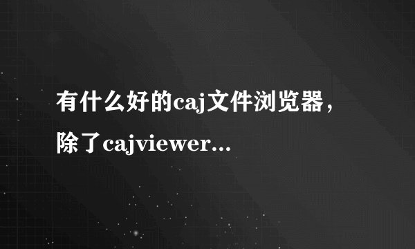 有什么好的caj文件浏览器，除了cajviewer，谢谢！