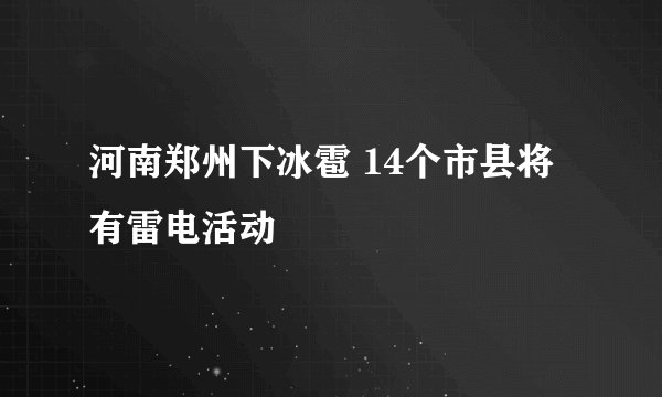 河南郑州下冰雹 14个市县将有雷电活动