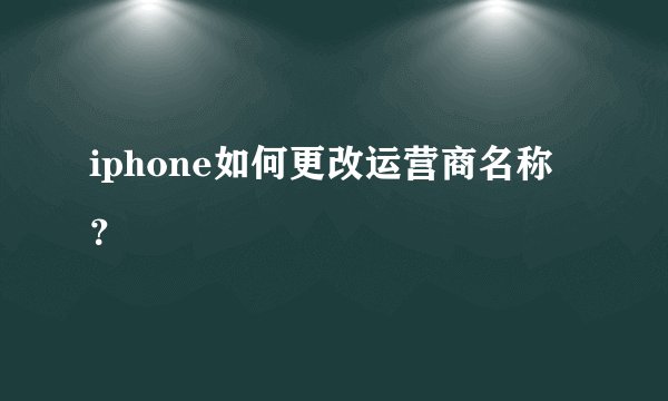 iphone如何更改运营商名称？
