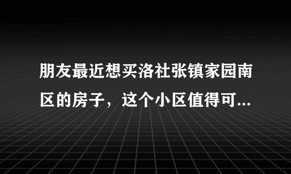 朋友最近想买洛社张镇家园南区的房子,这个小区值得可以买吗?有什么需要注意的吗?