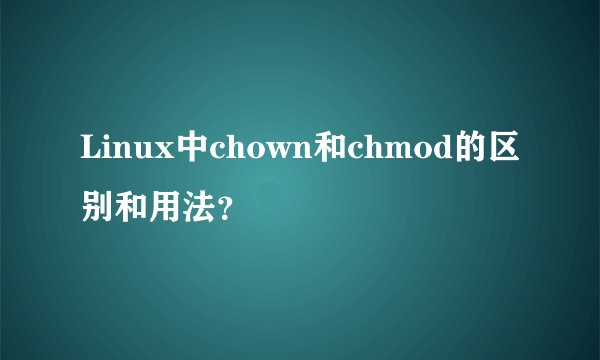 Linux中chown和chmod的区别和用法?