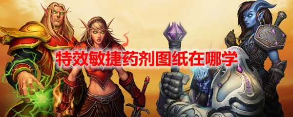 魔兽世界特效敏捷药剂图纸在哪学