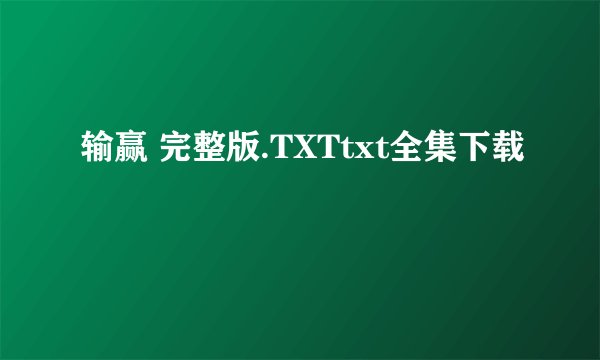 输赢 完整版.TXTtxt全集下载