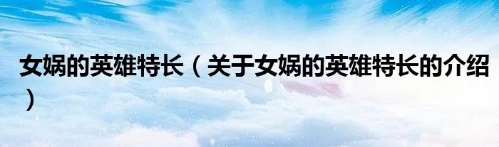 女娲的英雄特长（关于女娲的英雄特长的介绍）