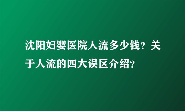 沈阳妇婴医院人流多少钱？关于人流的四大误区介绍？