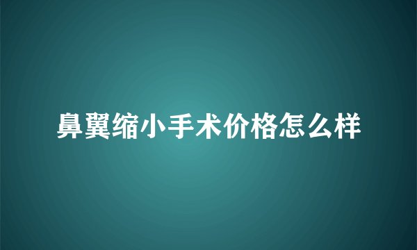 鼻翼缩小手术价格怎么样