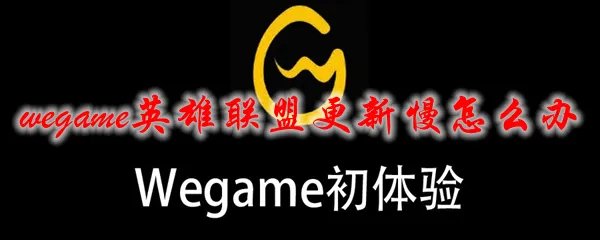 wegame英雄联盟更新慢怎么办
