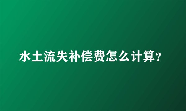 水土流失补偿费怎么计算?