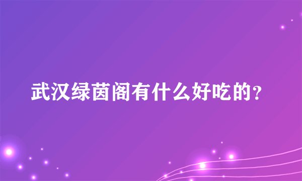 武汉绿茵阁有什么好吃的？